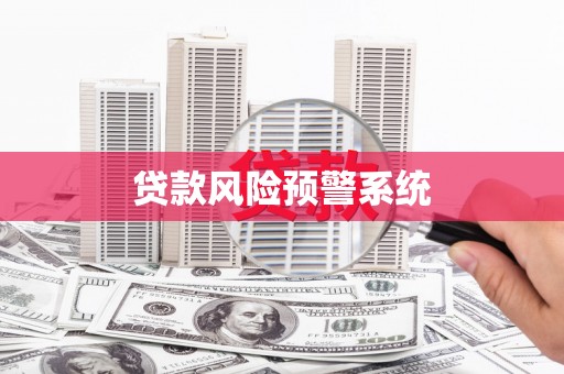 江北贷款风险预警系统 江北贷款风险预警系统