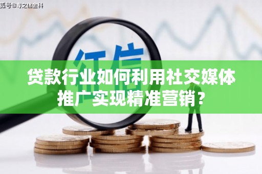 江北贷款行业如何利用社交媒体推广实现精准营销？