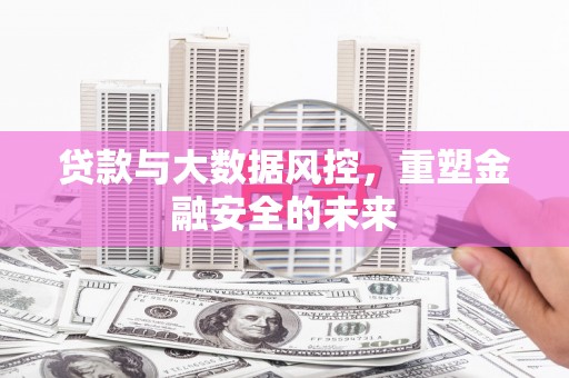 江北贷款与大数据风控，重塑金融安全的未来
