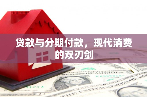 江北贷款与分期付款，现代消费的双刃剑