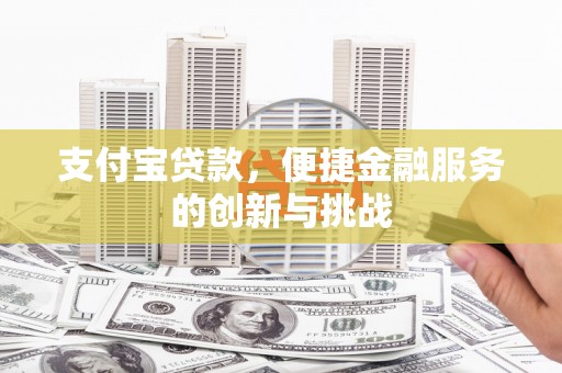江北支付宝贷款，便捷金融服务的创新与挑战