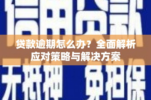 江北贷款逾期怎么办？全面解析应对策略与解决方案
