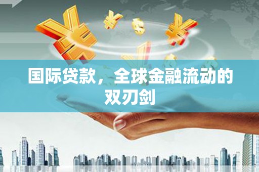 江北国际贷款，全球金融流动的双刃剑