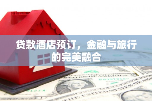 江北贷款酒店预订，金融与旅行的完美融合