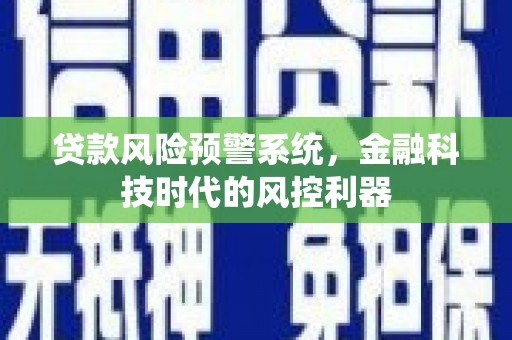 江北贷款风险预警系统，金融科技时代的风控利器