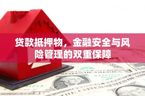 江北贷款抵押物，金融安全与风险管理的双重保障
