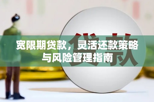 江北宽限期贷款，灵活还款策略与风险管理指南