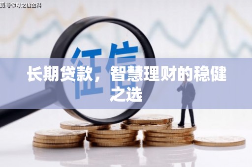 江北长期贷款，智慧理财的稳健之选
