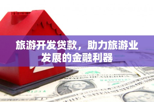 江北旅游开发贷款，助力旅游业发展的金融利器