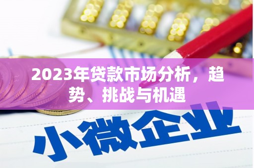 江北2023年贷款市场分析，趋势、挑战与机遇