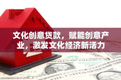 江北文化创意贷款，赋能创意产业，激发文化经济新活力