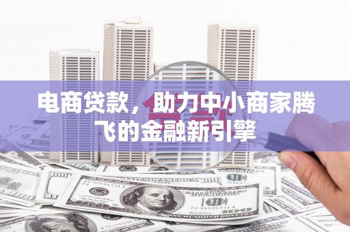 江北电商贷款，助力中小商家腾飞的金融新引擎