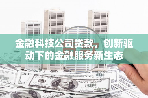 江北金融科技公司贷款，创新驱动下的金融服务新生态
