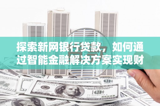 江北探索新网银行贷款，如何通过智能金融解决方案实现财富增长