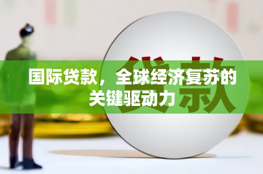 江北国际贷款，全球经济复苏的关键驱动力