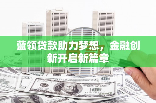 江北蓝领贷款助力梦想，金融创新开启新篇章