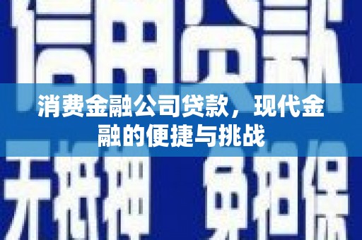 江北消费金融公司贷款，现代金融的便捷与挑战