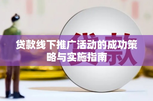 江北贷款线下推广活动的成功策略与实施指南