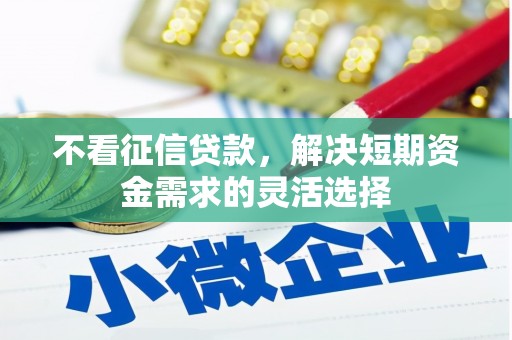 江北不看征信贷款，解决短期资金需求的灵活选择