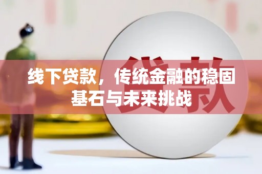 江北线下贷款，传统金融的稳固基石与未来挑战