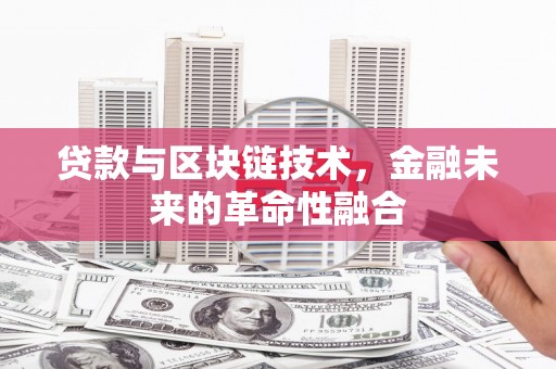 江北贷款与区块链技术，金融未来的革命性融合