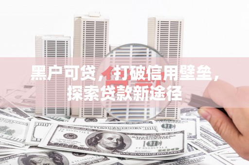 江北黑户可贷，打破信用壁垒，探索贷款新途径