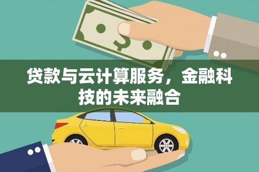 江北贷款与云计算服务，金融科技的未来融合
