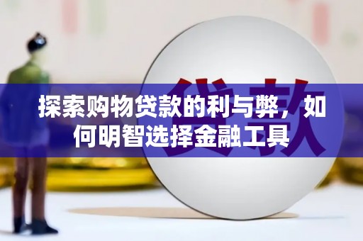 江北探索购物贷款的利与弊，如何明智选择金融工具