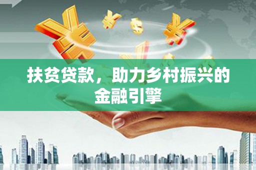 江北扶贫贷款，助力乡村振兴的金融引擎