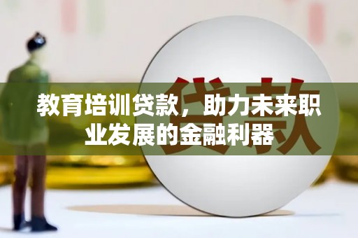 江北教育培训贷款，助力未来职业发展的金融利器