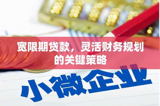 江北宽限期贷款，灵活财务规划的关键策略
