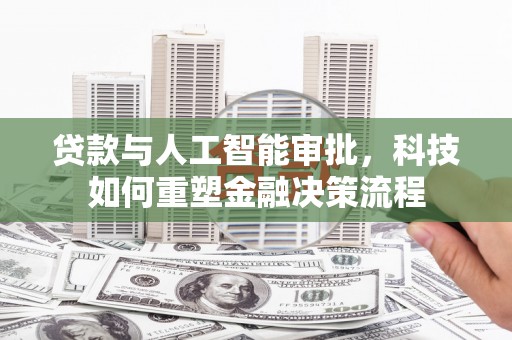 江北贷款与人工智能审批，科技如何重塑金融决策流程