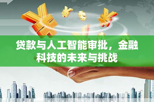江北贷款与人工智能审批，金融科技的未来与挑战