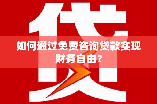江北如何通过免费咨询贷款实现财务自由？