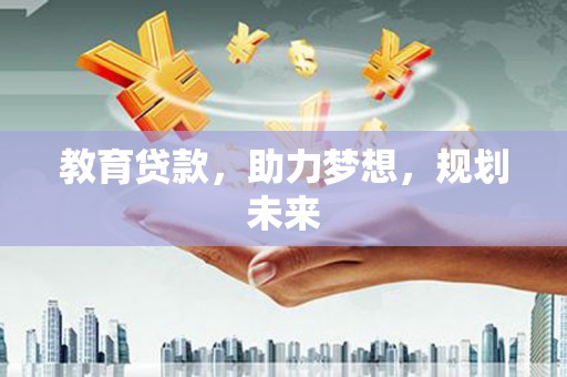 江北教育贷款，助力梦想，规划未来