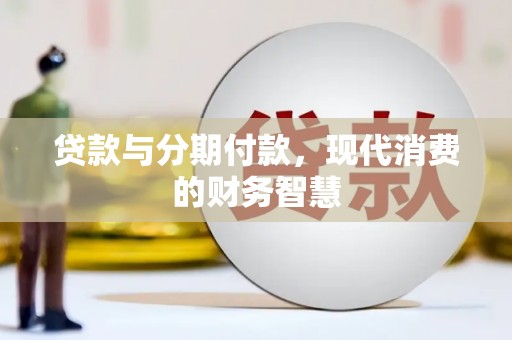 江北贷款与分期付款，现代消费的财务智慧