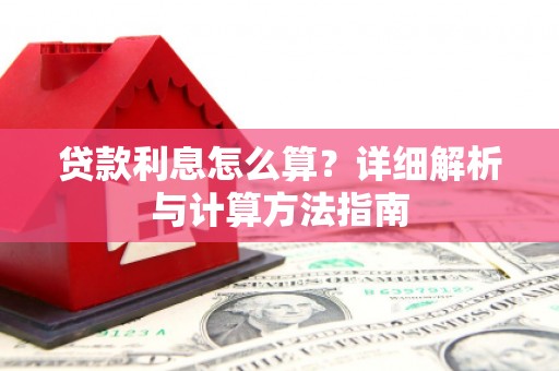 江北贷款利息怎么算？详细解析与计算方法指南