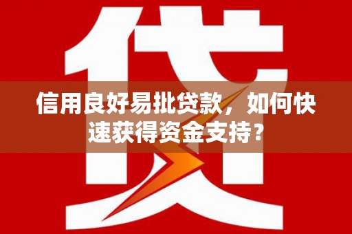 江北信用良好易批贷款，如何快速获得资金支持？