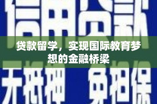 江北贷款留学，实现国际教育梦想的金融桥梁
