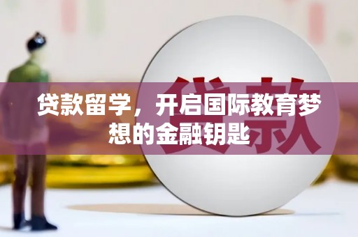 江北贷款留学，开启国际教育梦想的金融钥匙