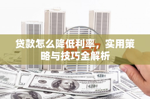 江北贷款怎么降低利率，实用策略与技巧全解析