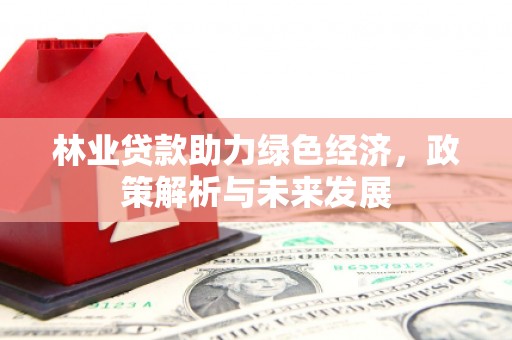 江北林业贷款助力绿色经济，政策解析与未来发展