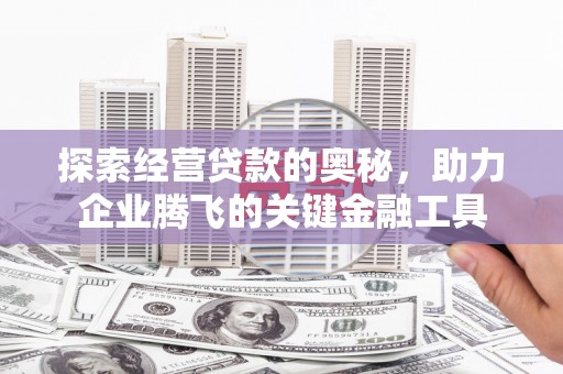 江北探索经营贷款的奥秘，助力企业腾飞的关键金融工具