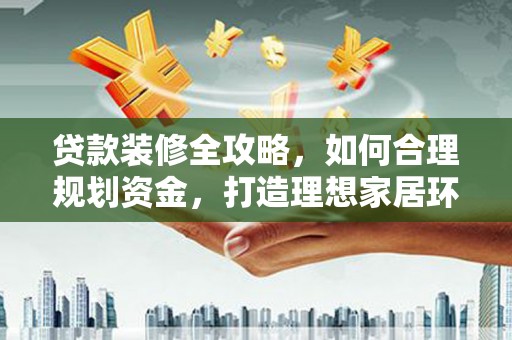 江北贷款装修全攻略，如何合理规划资金，打造理想家居环境