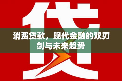 江北消费贷款，现代金融的双刃剑与未来趋势