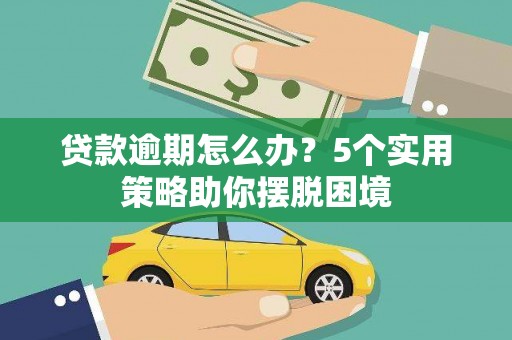 江北贷款逾期怎么办？5个实用策略助你摆脱困境