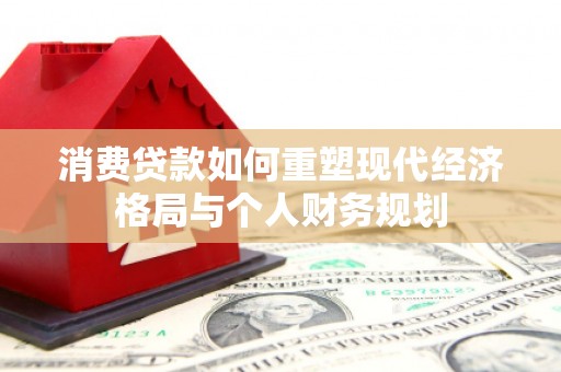 江北消费贷款如何重塑现代经济格局与个人财务规划