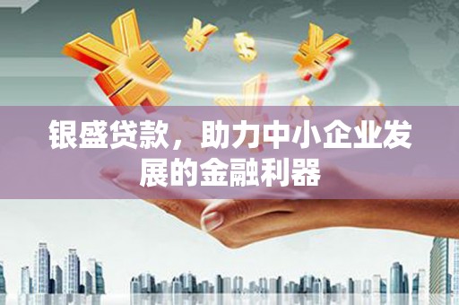 江北银盛贷款，助力中小企业发展的金融利器