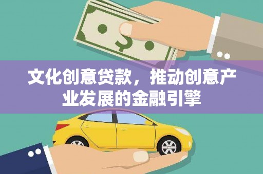 江北文化创意贷款，推动创意产业发展的金融引擎