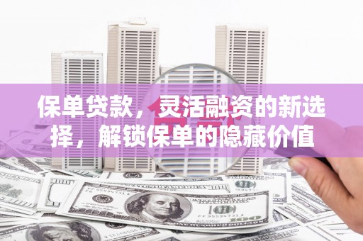 江北保单贷款，灵活融资的新选择，解锁保单的隐藏价值